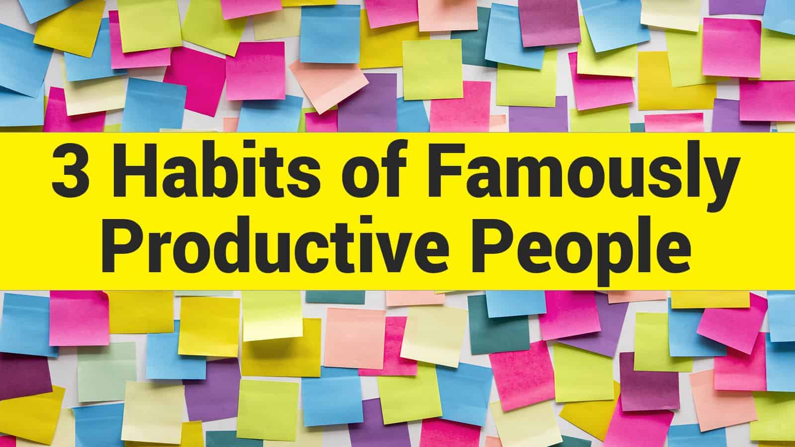 3 Habits of Famously Productive People