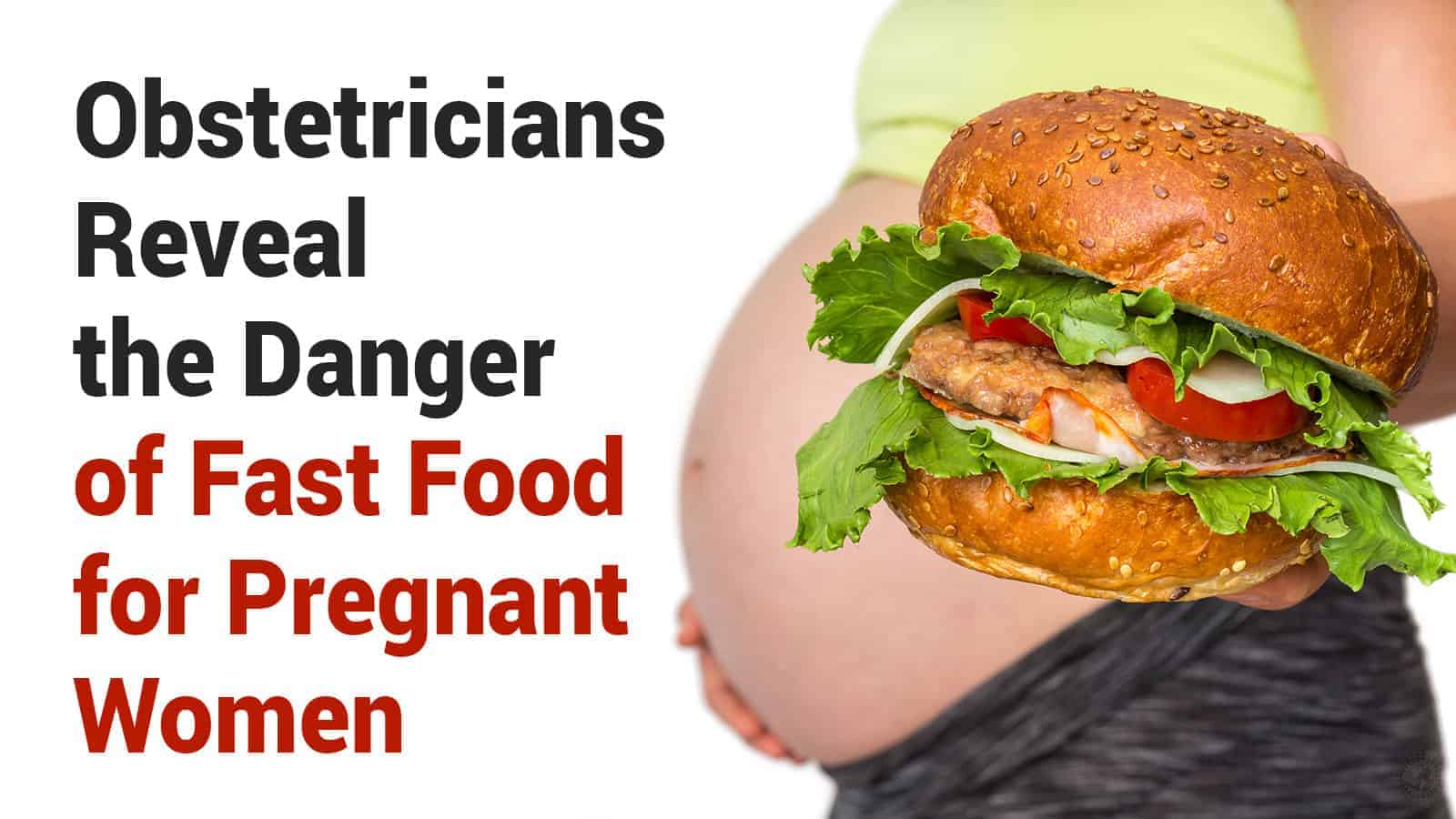 Obstetricians Reveal the Danger of Fast Food for Pregnant Women