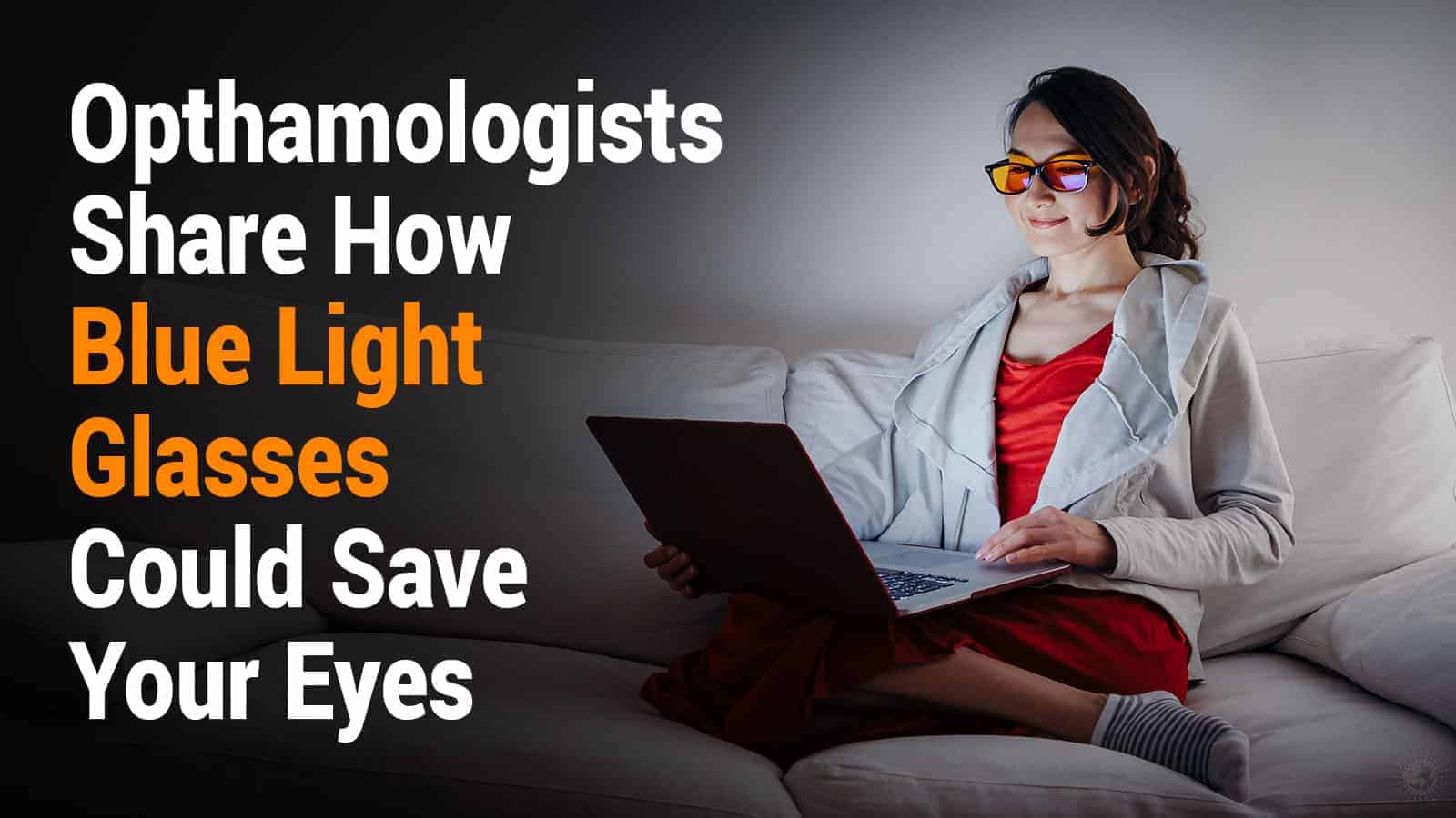 Opthamologists Share How Blue Light Glasses Could Save Your Eyes