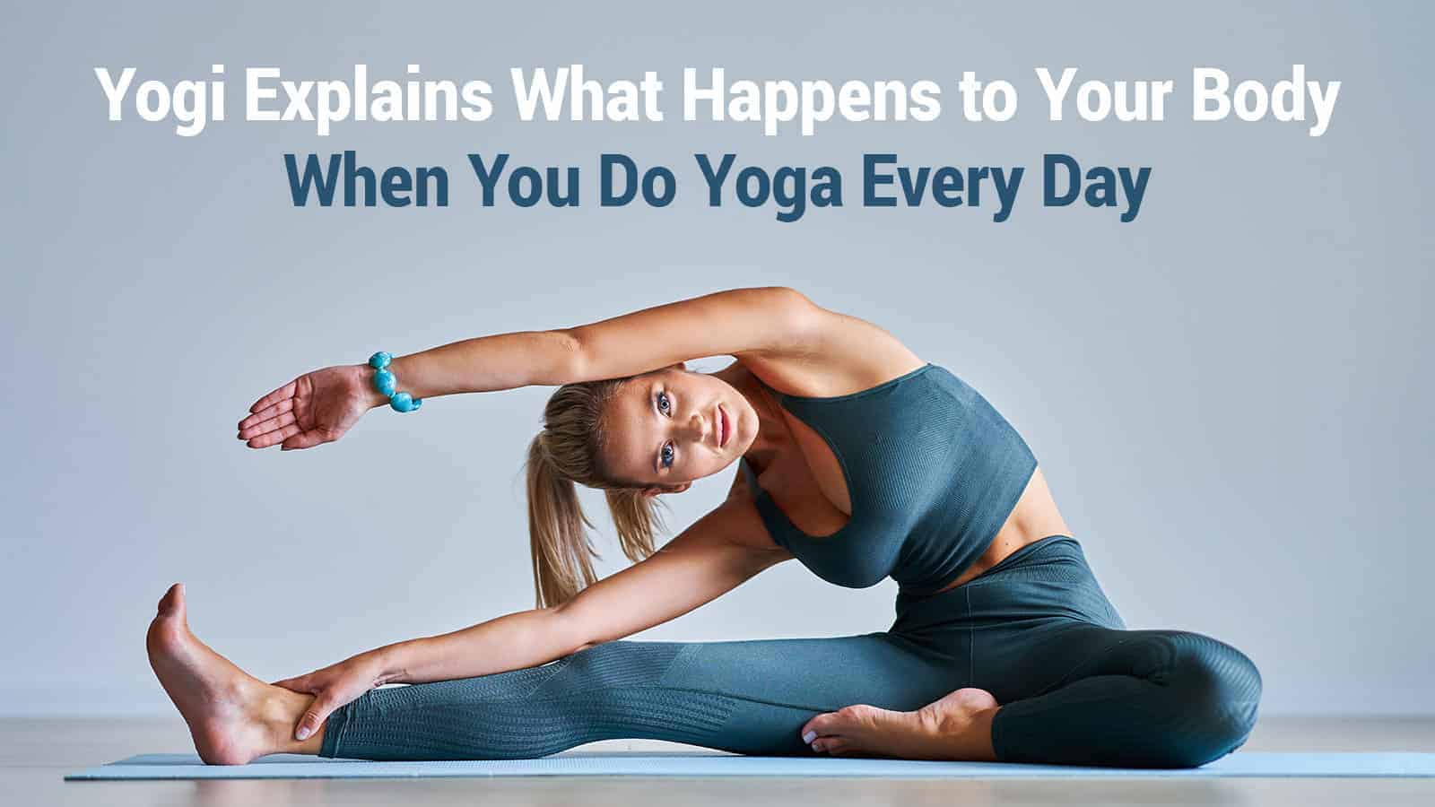 Yogi Explains What Happens to Your Body When You Do Yoga Every Day