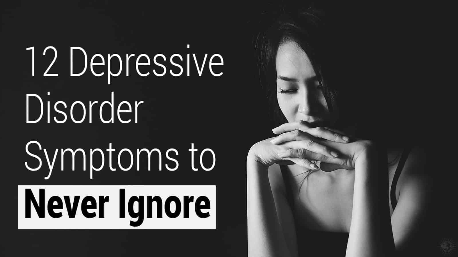 12 Depressive Disorder Symptoms to Never Ignore