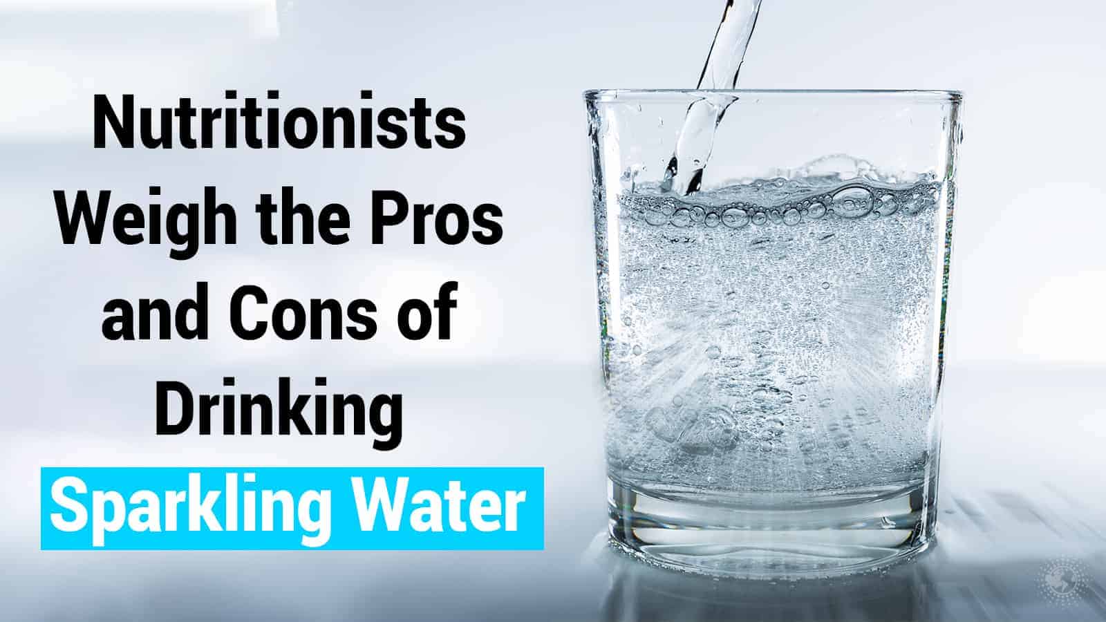 Nutritionists Weigh the Pros and Cons of Drinking Sparkling Water