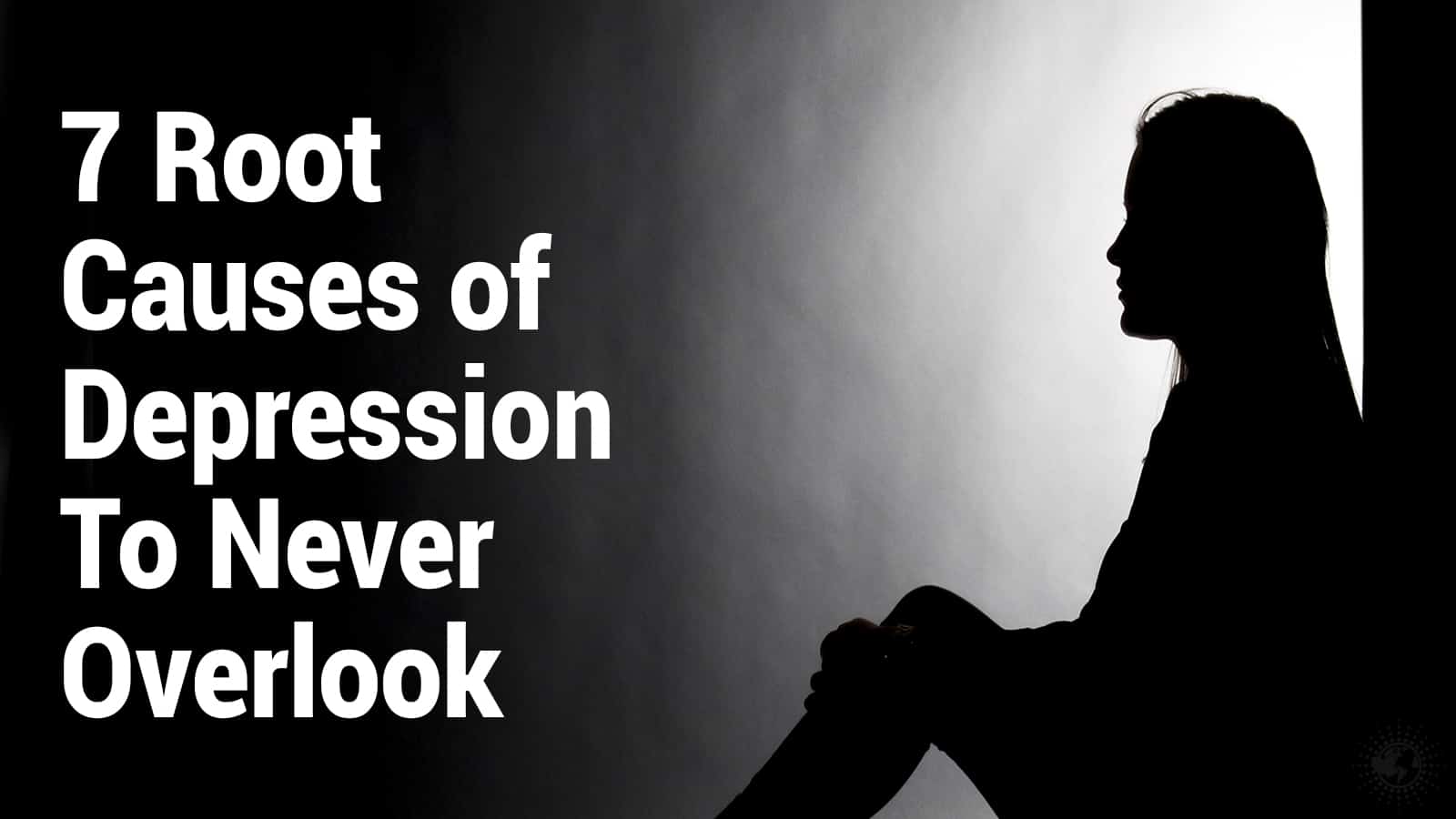 7 Root Causes of Depression To Never Overlook