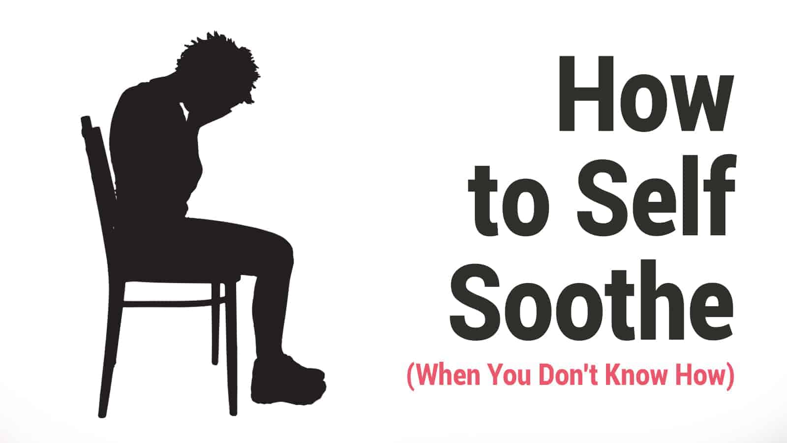 How to Self Soothe (When You Don’t Know How)