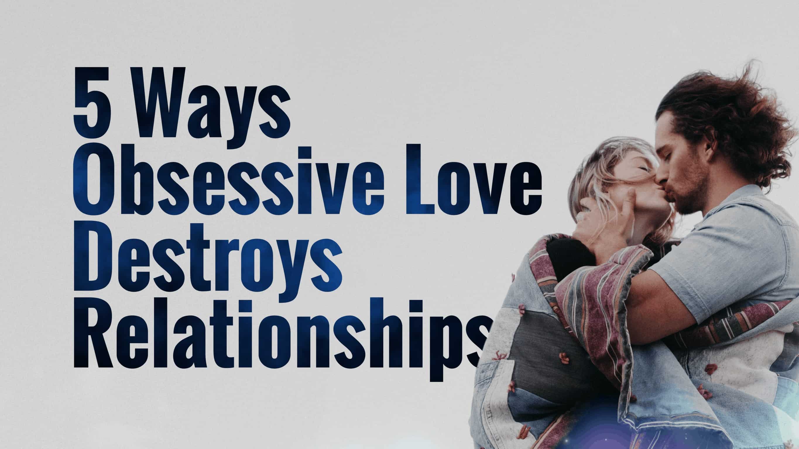 5 Ways Obsessive Love Destroys Relationships (And How to Prevent It)