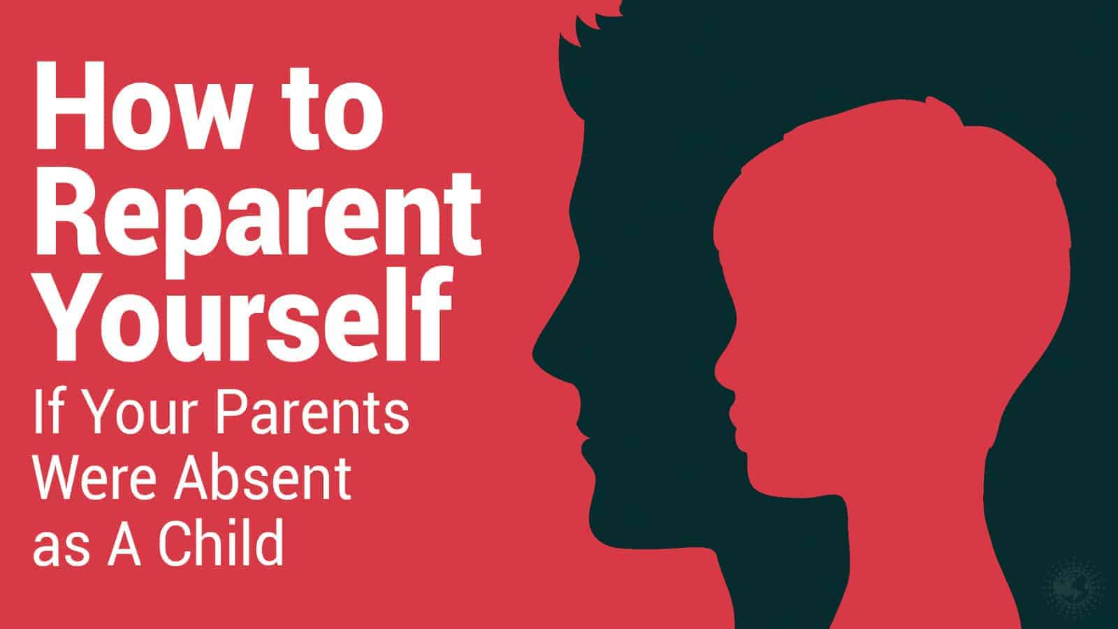 How to Reparent Yourself If Your Parents Were Absent as A Child