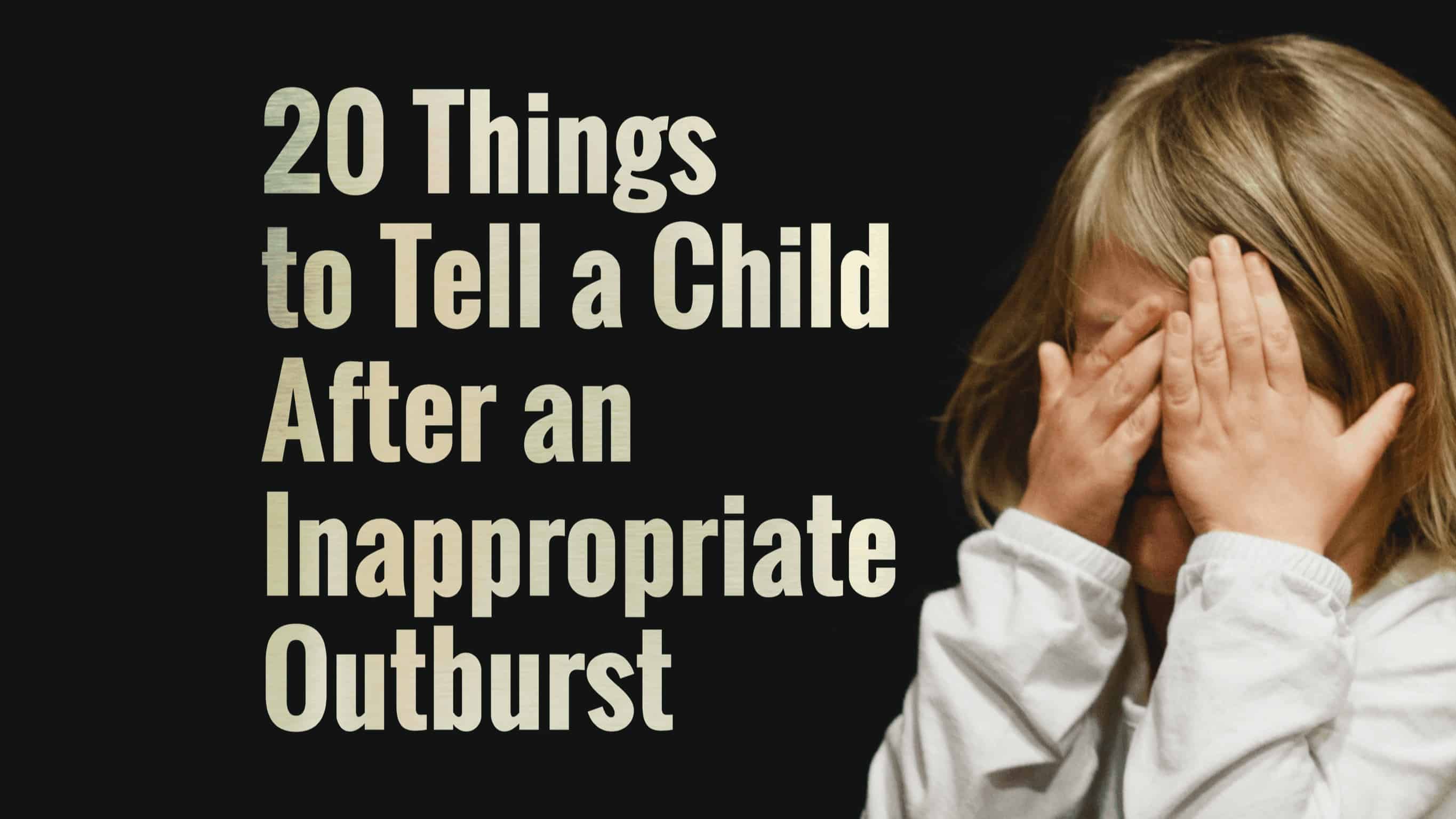 20 Things to Tell a Child After an Inappropriate Outburst