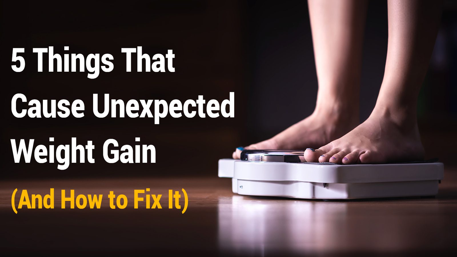 5 Things That Cause Unexpected Weight Gain (And How to Fix It)