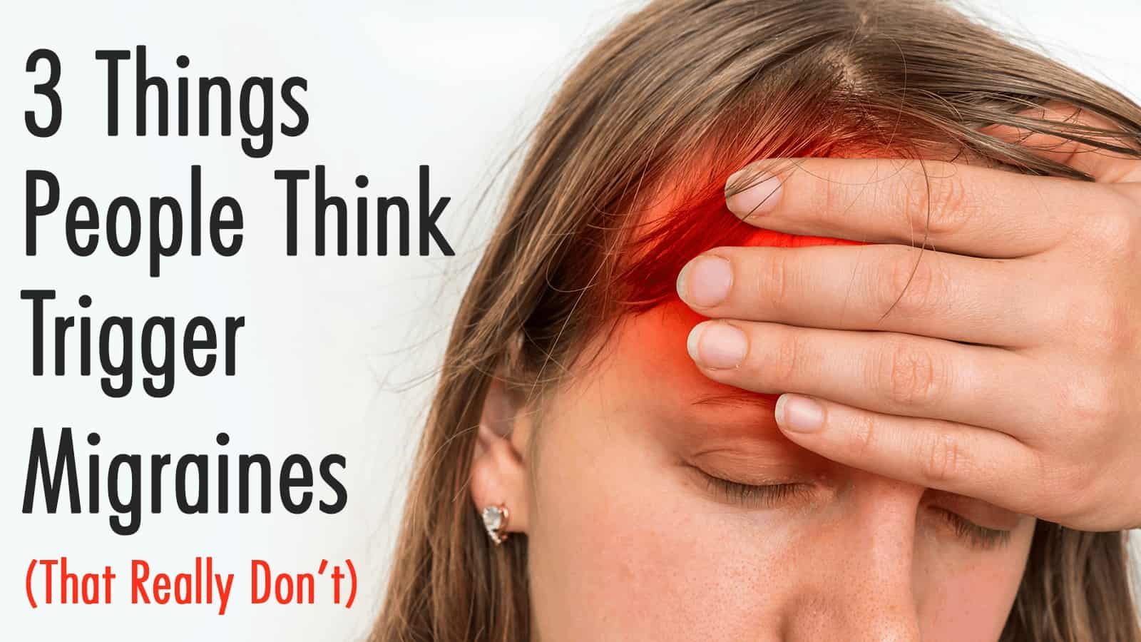 3 Things People Think Trigger Migraines (That Really Don’t)