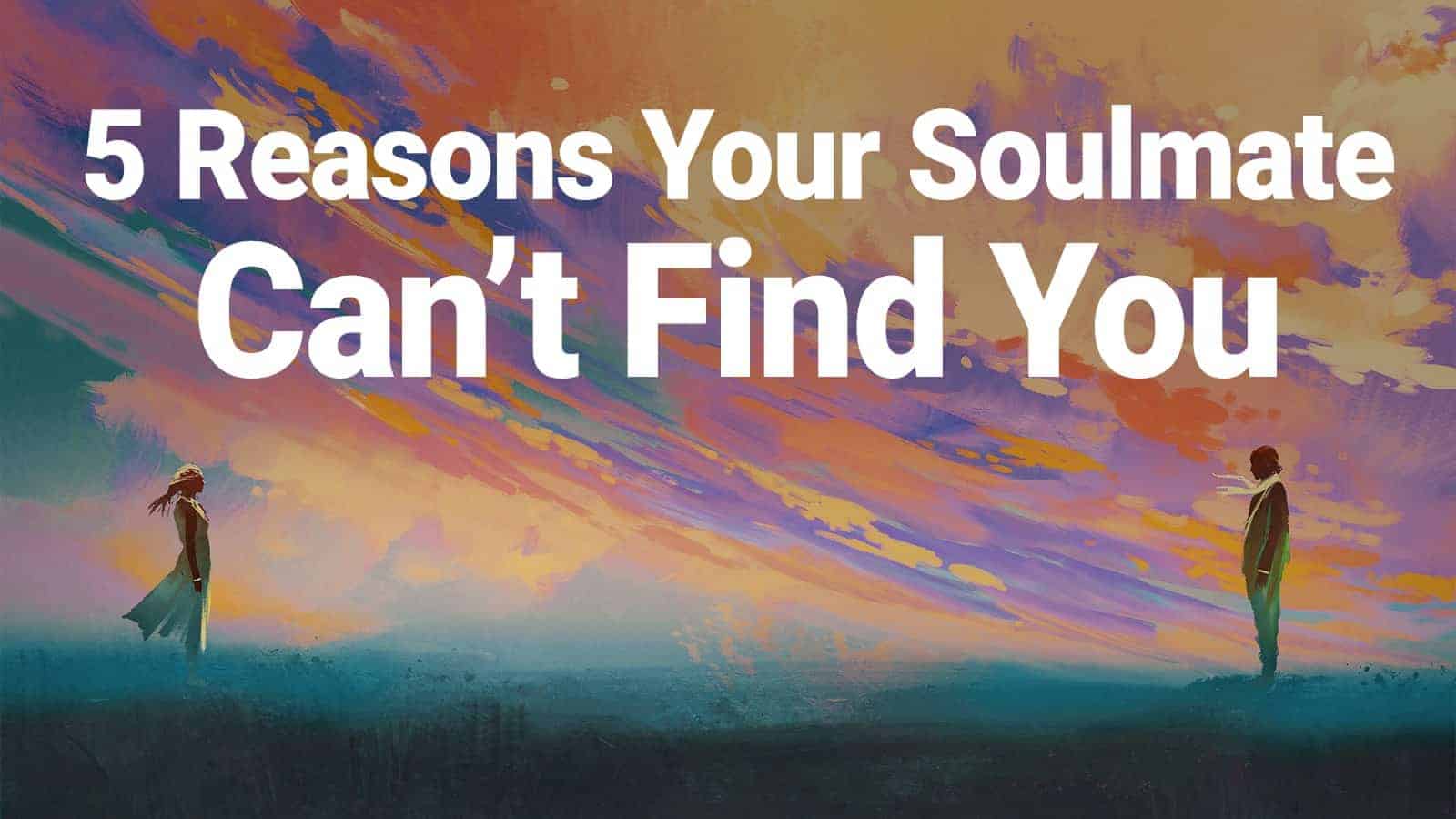 5 Reasons Your Soulmate Can’t Find You