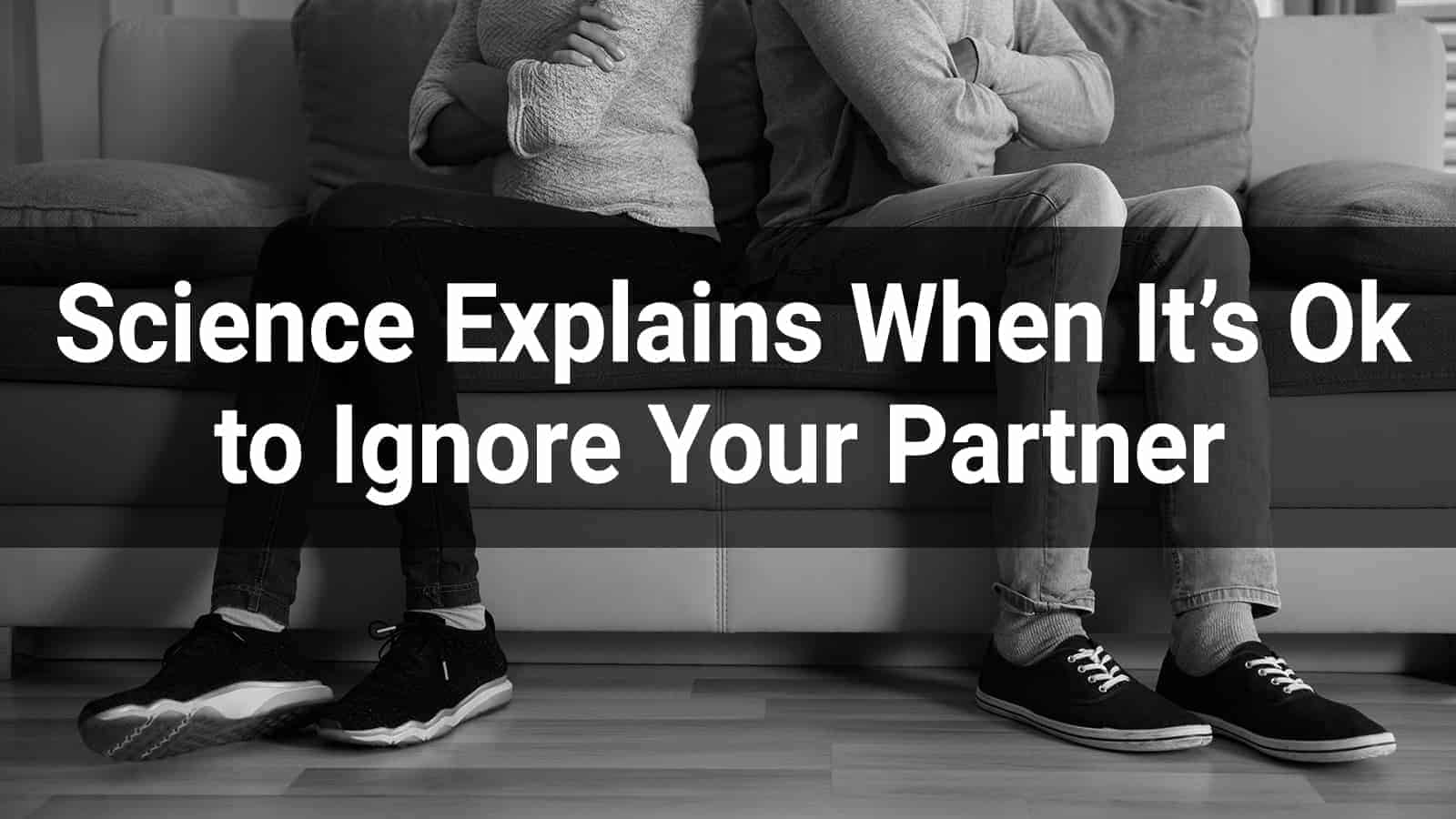 Science Explains When It’s Ok to Ignore Your Partner